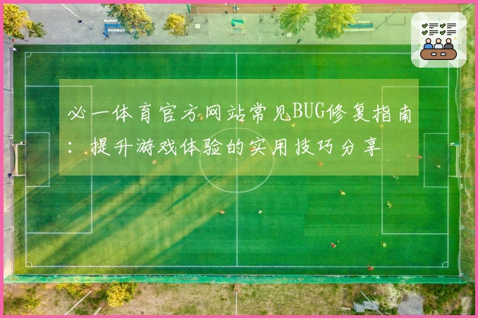必一体育官方网站常见BUG修复指南：提升游戏体验的实用技巧分享
