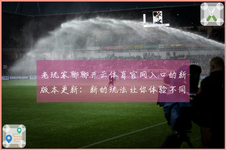 老玩家聊聊开云体育官网入口的新版本更新：新的玩法让你体验不同的乐趣！